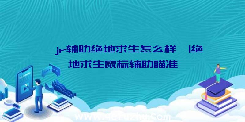 「jr辅助绝地求生怎么样」|绝地求生鼠标辅助瞄准